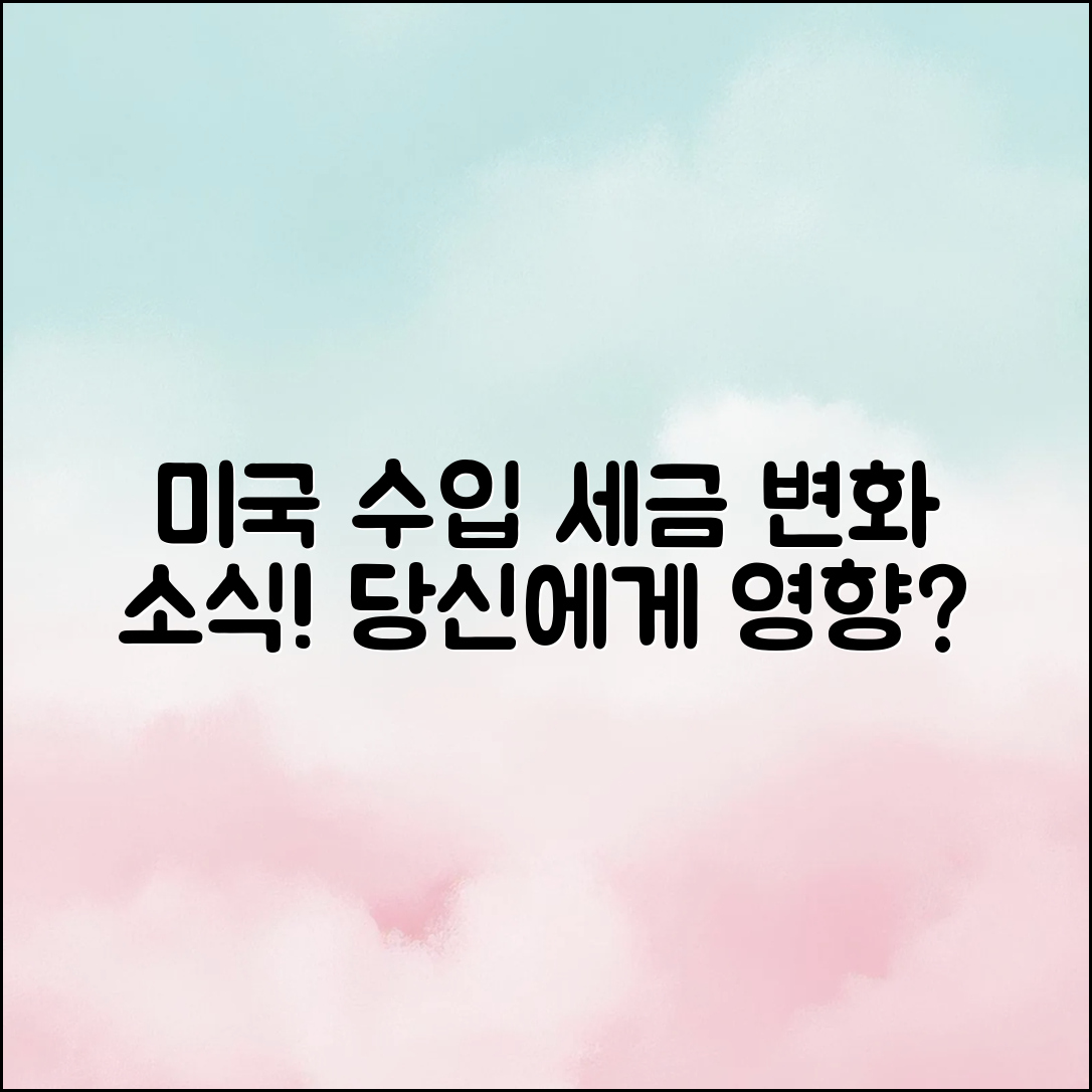 미국 수입 세금 변화 소식, 당신에게 어떤 영향을 미칠까요?