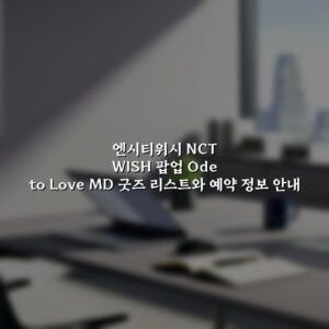 엔시티위시 NCT WISH 팝업 Ode to Love MD 굿즈 리스트와 예약 정보 안내